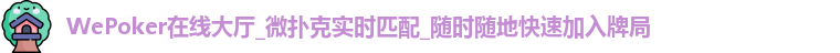 WePoker在线大厅_微扑克实时匹配_随时随地快速加入牌局